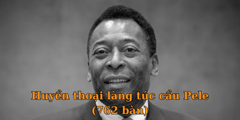 Huyền thoại làng túc cầu Pele (762 bàn)