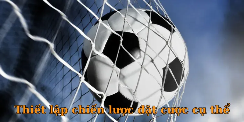 Thiết lập chiến lược đặt cược cụ thể